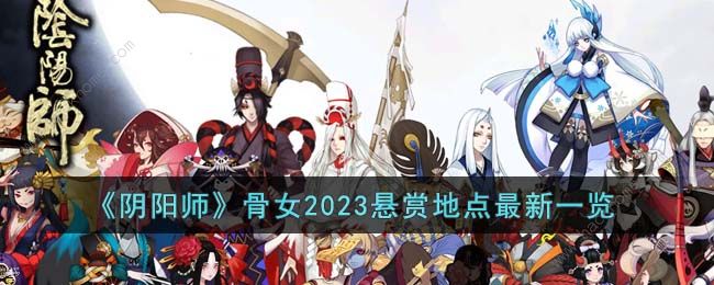 阴阳师骨女在哪章最多出现2023 骨女2023悬赏地点大全