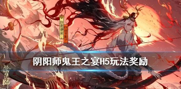 阴阳师鬼王之宴活动怎么玩 鬼王之宴玩法奖励详解​