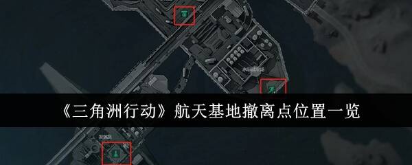 三角洲行动航天基地怎么撤离 航天基地撤离点位置总汇​