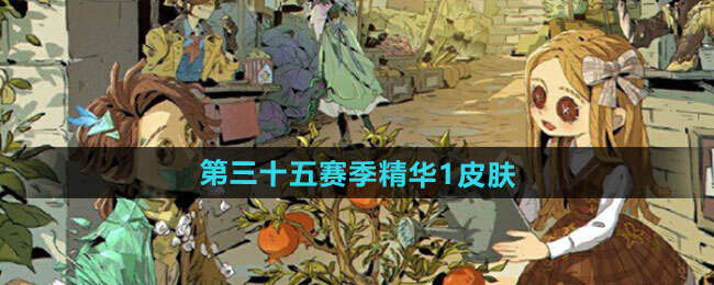 第五人格S35赛季精华皮肤有哪些 第三十五赛季精华皮肤总汇​