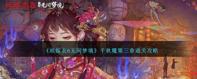 纸嫁衣6无间梦境千秋魇第三章攻略 千秋魇第三章图文通关教程​