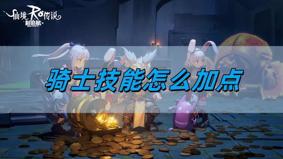 仙境传说新启航骑士技能怎么加点-骑士技能加点攻略​