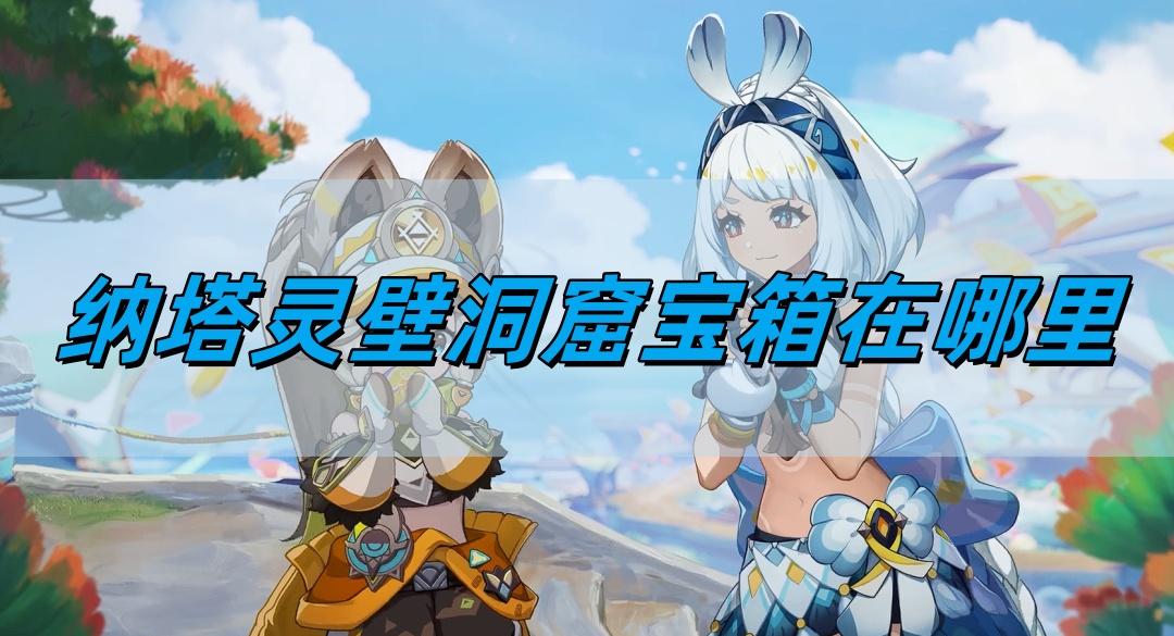 原神5.0纳塔灵壁洞窟宝箱在哪里-纳塔灵壁洞窟宝箱位置详情