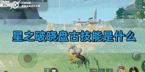 星之破晓盘古技能解析-盘古技能是什么​