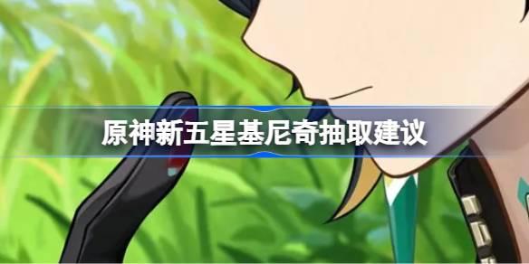 原神新五星基尼奇要不要抽 原神新五星基尼奇抽取建议