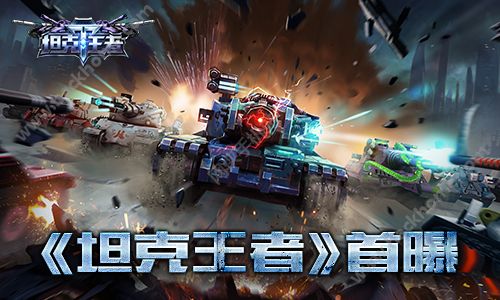 花千骨手游发行商首推射击新作《坦克王者》首爆