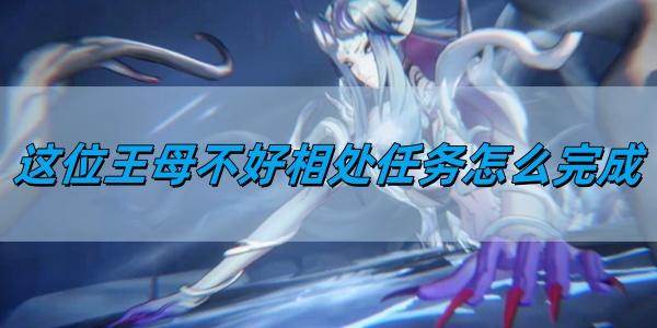 归龙潮这位王母不好相处任务怎么完成-这位王母不好相处任务完成方法​
