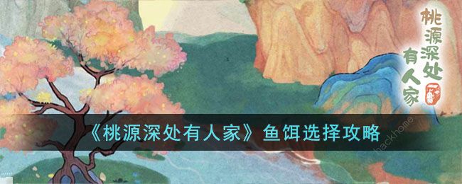 桃源深处有人家鱼饵怎么选择 鱼饵选择推荐