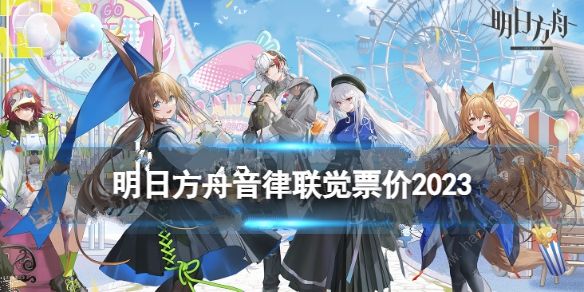 明日方舟音律联觉2023门票多少钱 音律联觉2023门票价格表及地址分享