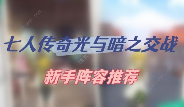 七人传奇光与暗之交战阵容推荐2023 新手强势组合推荐​