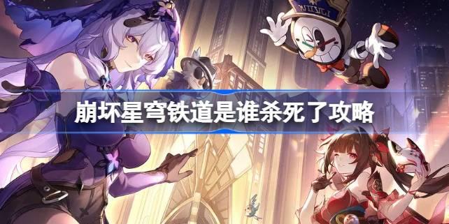 崩坏星穹铁道是谁杀死了怎么做-崩坏星穹铁道是谁杀死了攻略​