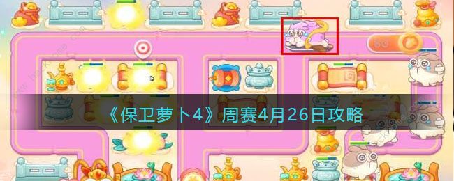 保卫萝卜4周赛4月26日怎么三星通关 周赛4.26通关攻略