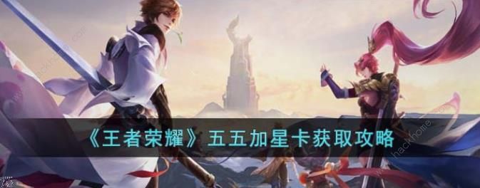 王者荣耀五五加星卡怎么得 五五加星卡获取攻略