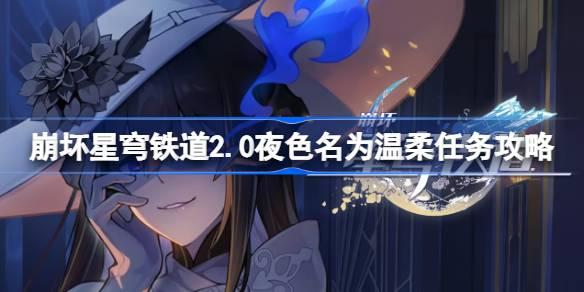 崩坏星穹铁道2.0夜色名为温柔怎么做-崩坏星穹铁道2.0夜色名为温柔任务攻略​