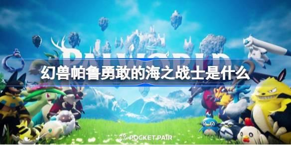 幻兽帕鲁勇敢的海之战士是什么-幻兽帕鲁勇敢的海之战士效果介绍​
