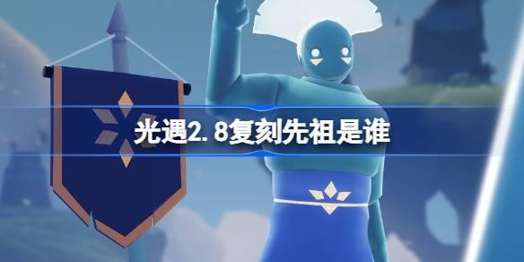光遇2.8复刻先祖是谁 光遇2月8日灯笼裤先祖复刻介绍​