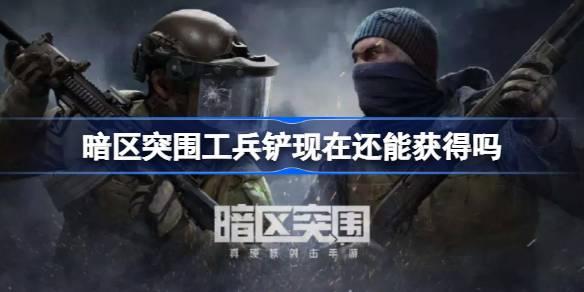 暗区突围工兵铲现在还能获得吗-工兵铲获得方法​