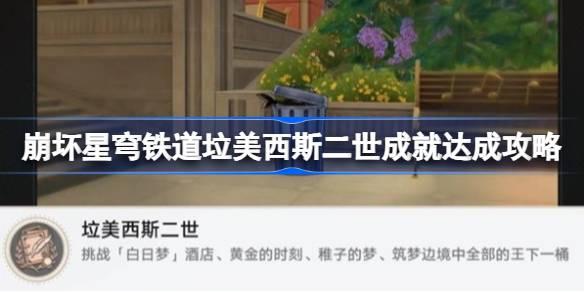 崩坏星穹铁道王下一桶位置一览-崩坏星穹铁道垃美西斯二世成就达成攻略​
