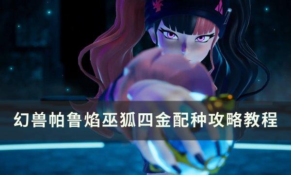 《幻兽帕鲁》焰巫狐四金怎么配种 焰巫狐四金配种攻略教程​