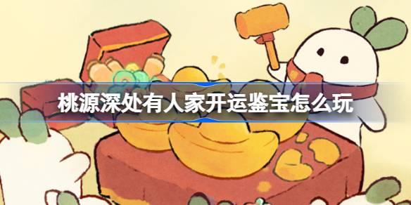 桃源深处有人家开运鉴宝怎么玩-开运鉴宝活动介绍​
