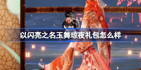 以闪亮之名玉舞琼夜礼包怎么样-以闪亮之名玉舞琼夜拍照礼包介绍​