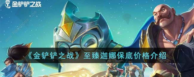 金铲铲之战至臻迦娜多少钱到手 至臻迦娜保底价格攻略