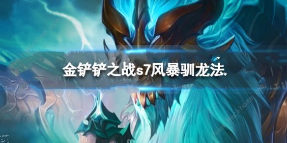 金铲铲之战s7风暴驯龙法阵容搭配攻略 s7风暴驯龙法出装运营技巧详解