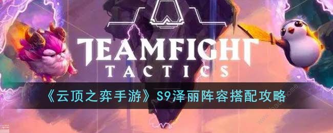 云顶之弈手游S9泽丽阵容怎么搭配 S9泽丽阵容出装运营详解