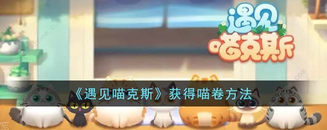 遇见喵克斯喵卷怎么得 全喵卷获取途径总汇