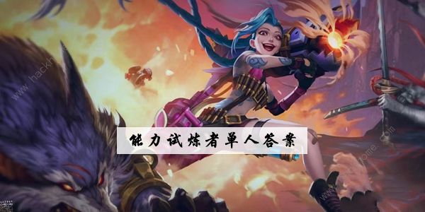 英雄联盟手游能力试炼者单人路答案大全 lol手游能力试炼者单人路答题答案总汇