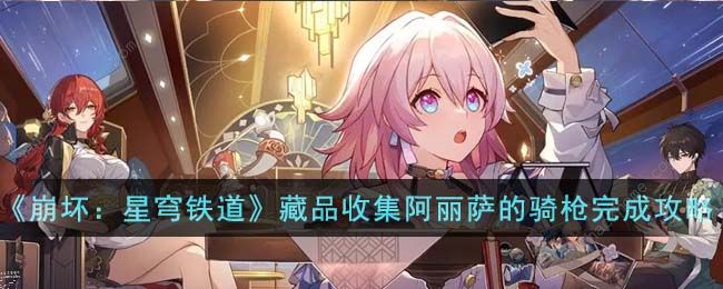 崩坏星穹铁道藏品收集阿丽萨的骑枪在哪 藏品收集阿丽萨的骑枪完成攻略