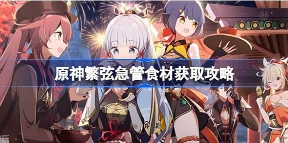 原神4.4有朋自远方来其二任务怎么做 繁弦急管食材获取攻略​