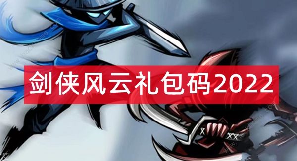 剑侠风云礼包码大全2022 最新兑换码总汇