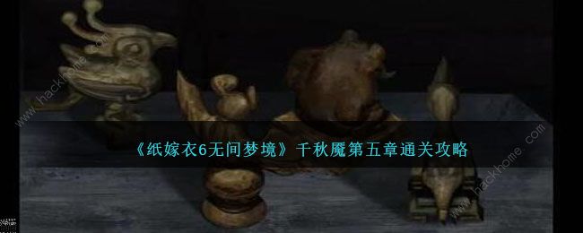 纸嫁衣6无间梦境千秋魇第五章攻略 千秋魇第五章怎么通关