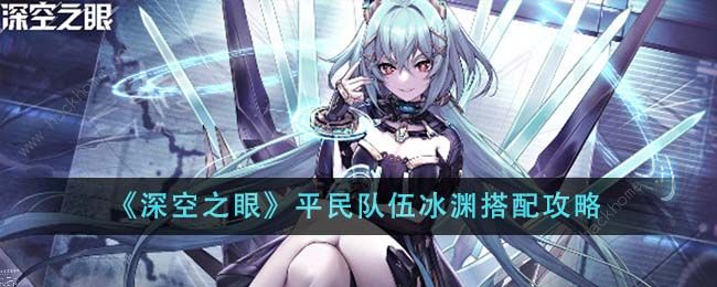 深空之眼平民队伍冰渊搭配攻略 平民队伍冰渊怎么组合