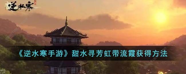 逆水寒手游甜水寻芳虹带流霞怎么得 甜水寻芳虹带流霞获取攻略