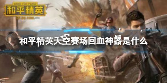 和平精英天空赛场怎么回血 2023天空赛场回血神器推荐