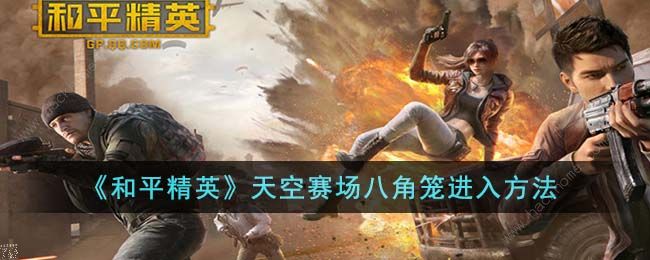 和平精英天空赛场八角笼怎么玩 天空赛场八角笼进去方法